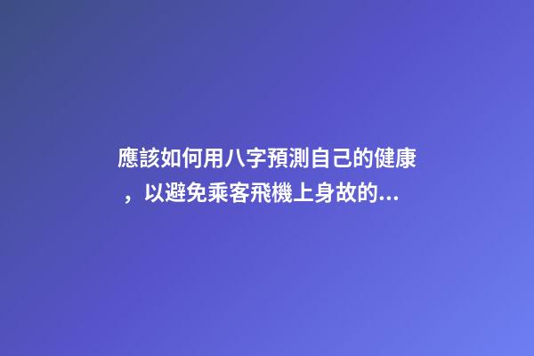 應該如何用八字預測自己的健康，以避免乘客飛機上身故的情況？